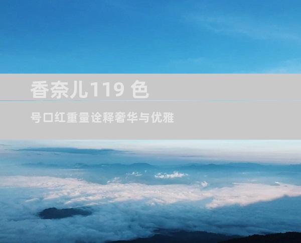 香奈儿119 色号口红重量诠释奢华与优雅
